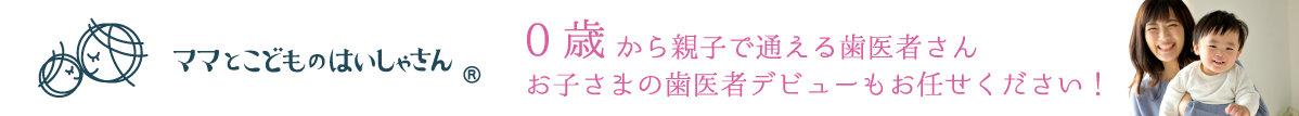 ママとこどものはいしゃさん 0歳から親子で通える歯医者さん！お子さまの歯医者デビューもお任せください！